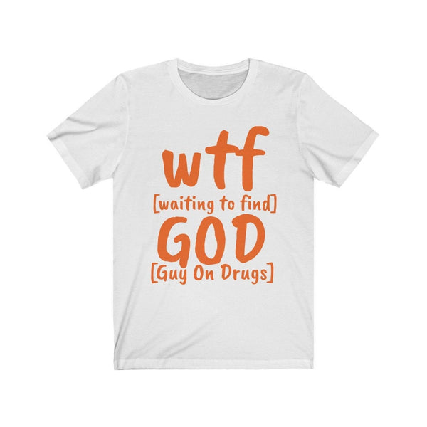 Funny WTF GOD tshirts,guy on drugs shirt,Unisex T-shirt,wtf shirt for MEN,family shirts,funny tshirt,sarcastic tshirt for women,humorous tee