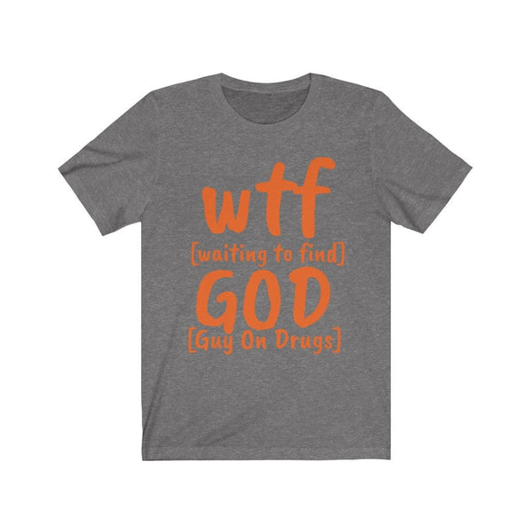 Funny WTF GOD tshirts,guy on drugs shirt,Unisex T-shirt,wtf shirt for MEN,family shirts,funny tshirt,sarcastic tshirt for women,humorous tee