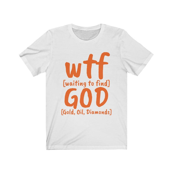 WTF God Waiting to find Gold Oil Diamonds,Unisex T-shirts,wtf funny t-shirt for MEN, funny t-shirts for Women,wtf God funny t-shirts