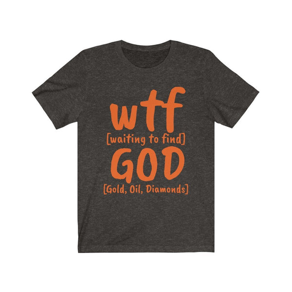 WTF God Waiting to find Gold Oil Diamonds,Unisex T-shirts,wtf funny t-shirt for MEN, funny t-shirts for Women,wtf God funny t-shirts