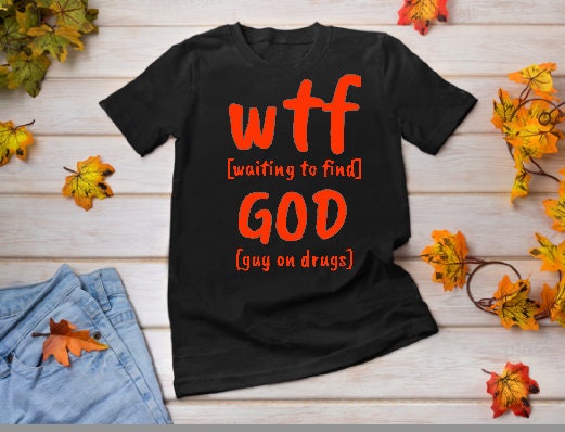 Funny WTF GOD tshirts,guy on drugs shirt,Unisex T-shirt,wtf shirt for MEN,family shirts,funny tshirt,sarcastic tshirt for women,humorous tee