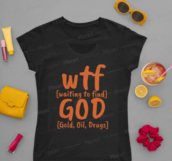 WTF God Waiting to find Gold Oil Drugs,Unisex T-shirts,funny t-shirts for MEN,wtf t-shirts, funny t-shirts for Women,wtf God funny t-shirts