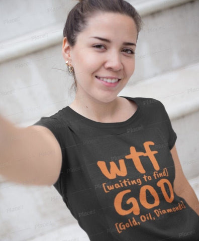 WTF God Waiting to find Gold Oil Diamonds,Unisex T-shirts,wtf funny t-shirt for MEN, funny t-shirts for Women,wtf God funny t-shirts