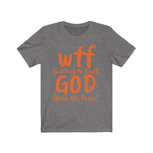 WTF God Waiting to find Gold Oil Drugs,Unisex T-shirts,funny t-shirts for MEN,wtf t-shirts, funny t-shirts for Women,wtf God funny t-shirts