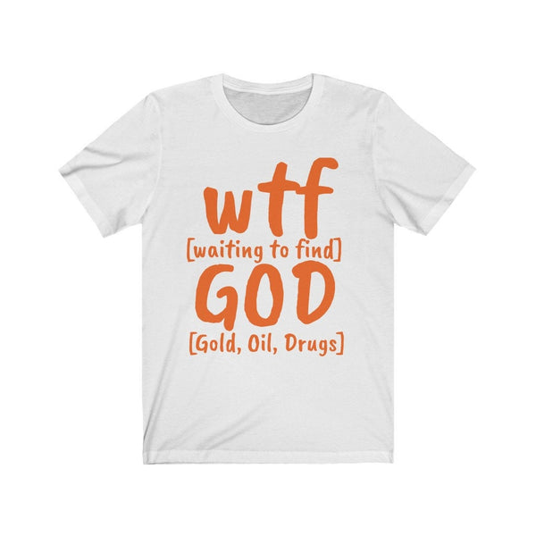 WTF God Waiting to find Gold Oil Drugs,Unisex T-shirts,funny t-shirts for MEN,wtf t-shirts, funny t-shirts for Women,wtf God funny t-shirts