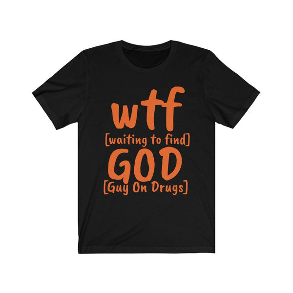 Funny WTF GOD tshirts,guy on drugs shirt,Unisex T-shirt,wtf shirt for MEN,family shirts,funny tshirt,sarcastic tshirt for women,humorous tee