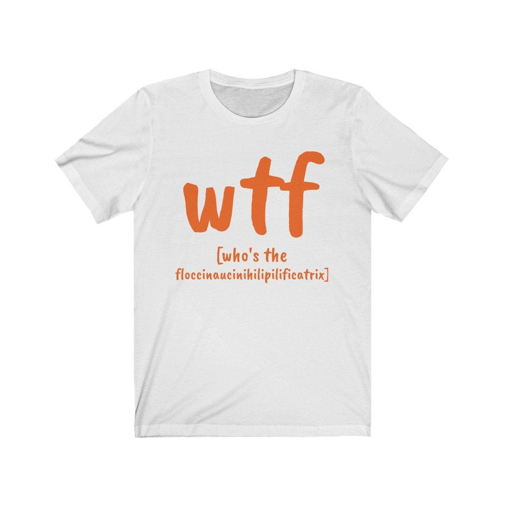 WTF who&#39;s the floccinaucinihilipilificatrix,Unisex T-shirts,funny t-shirts for MEN,wtf t-shirts, funny t-shirts for Women,wtf funny t-shirts